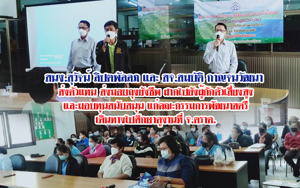 สนง.สุวัจน์ ลิปตพัลลภ และ สจ.สมบัติ กาญจนวัฒนา  มอบถุงยังชีพ ฝากไปยังผู้กักตัวเสี่ยงสูง และมอบทุนสนับสนุน เดินทางไปศึกษาดูงานที่ จ.ตราด แก่คณะกรรมการพัฒนาสตรี