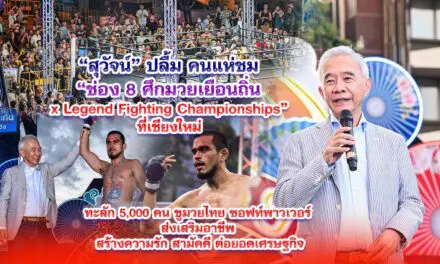 สุวัจน์ ปลื้ม คนแห่ชม ช่อง 8 ศึกมวยเยือนถิ่น X LEGEND FIGHTING CHAMPIONSHIPS” ที่เชียงใหม่ ทะลัก 5,000 คน ชูมวยไทย ซอฟท์พาวเวอร์ ส่งเสริมอาชีพ สร้างความรัก สามัคคี ต่อยอดเศรษฐกิจ