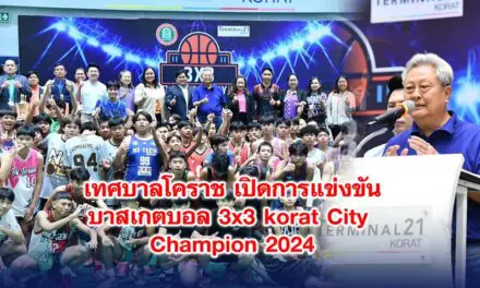 เทศบาลโคราช เปิดการแข่งขันบาสเกตบอล 3×3 korat City Champion 2024
