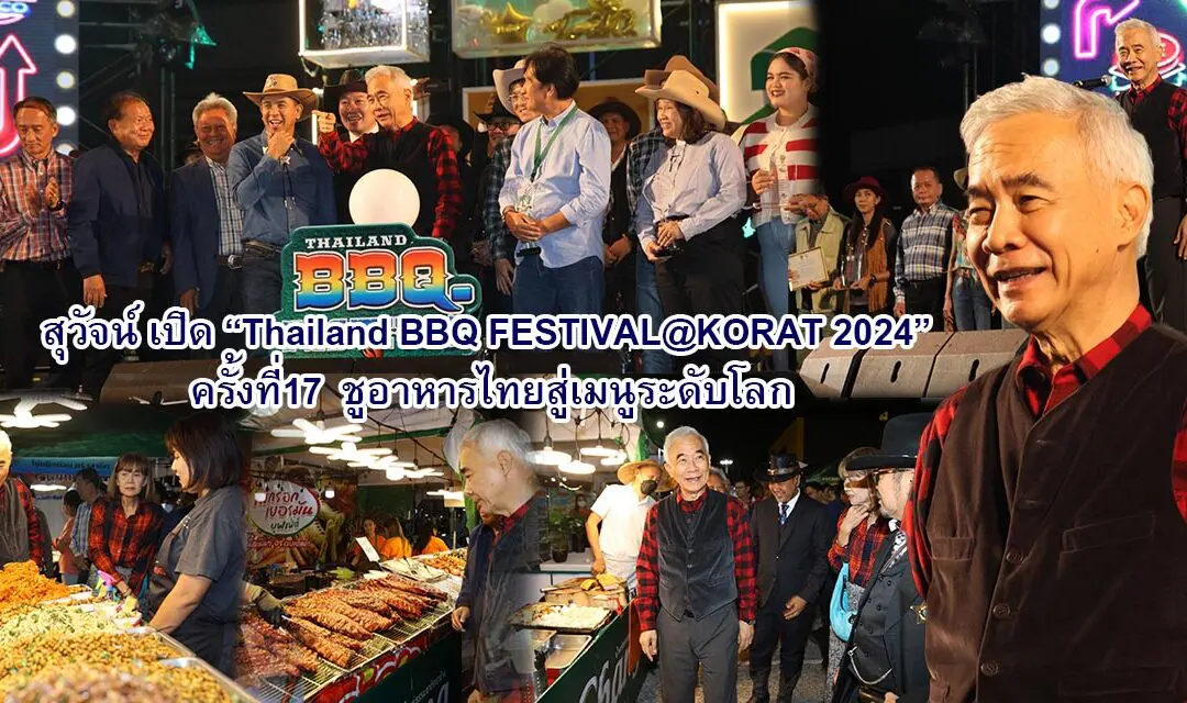 สุวัจน์ เปิด Thailand BBQ FESTIVAL@KORAT 2024 ครั้งที่ 17 ชูอาหารไทยสู่เมนูระดับโลก