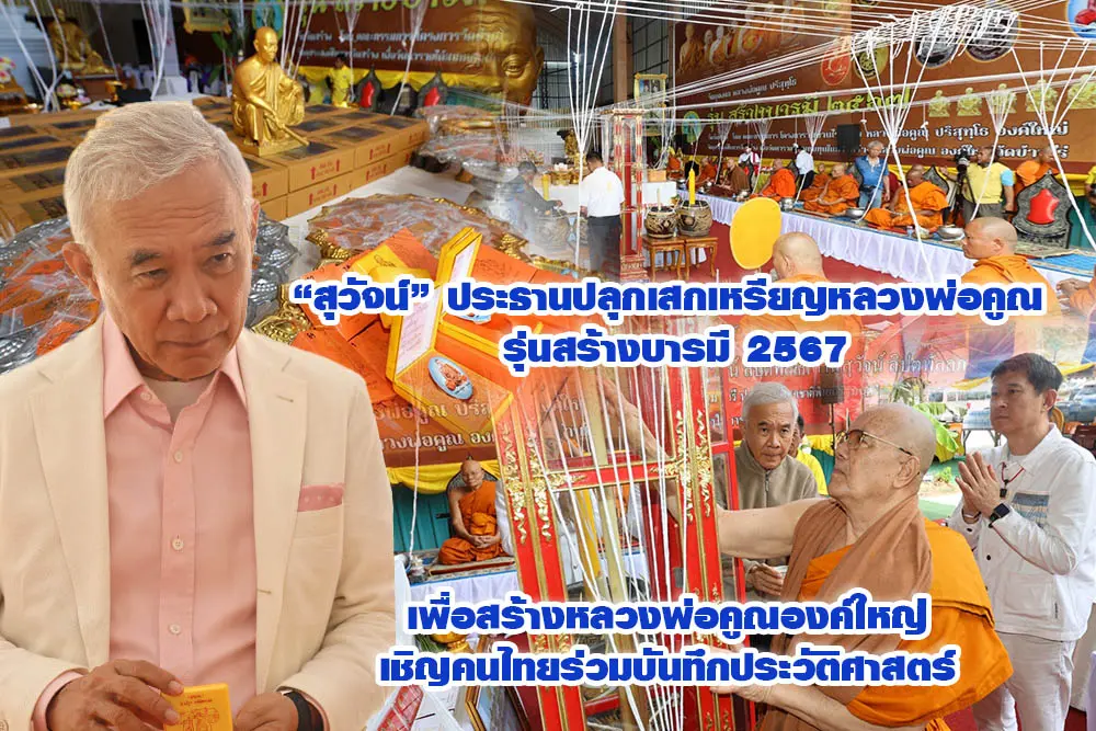 สุวัจน์ ประธานปลุกเสกเหรียญหลวงพ่อคูณ รุ่นสร้างบารมี 2567 เพื่อสร้างหลวงพ่อคูณองค์ใหญ่ เชิญคนไทยร่วมบันทึกประวัติศาสตร์