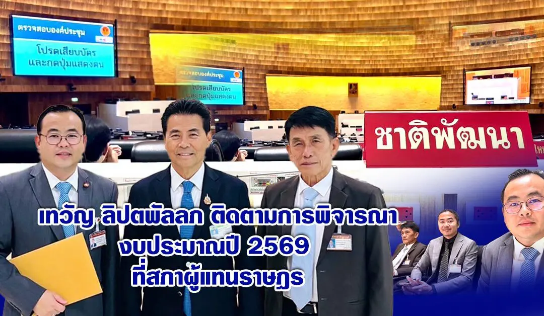 เทวัญ ลิปตพัลลภ ติดตามการพิจารณางบประมาณปี 2569 ที่สภาผู้แทนราษฎร