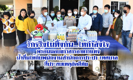 รักจริงไม่ทิ้งกัน…ให้กำลังใจ พร้อมมอบข้าวสารอาหารแห้ง น้ำดื่มให้กับพนักงานสำนักการประปา เทศบาล  ที่ประสบเหตุอัคคีภัย