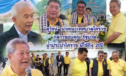 สุวัจน์ นำเทศบาลโคราช ขอบคุณรัฐบาล น้ำประปาโคราช มีใช้ถึง 20 ปี