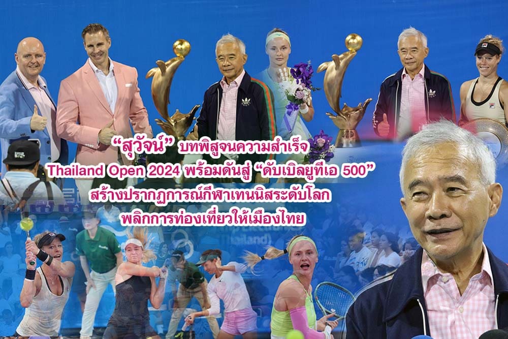 สุวัจน์ บทพิสูจนความสำเร็จ Thailand Open 2024 พร้อมดันสู่ ดับเบิลยูทีเอ 500 สร้างปรากฏการณ์กีฬาเทนนิสระดับโลก พลิกการท่องเที่ยวให้เมืองไทย
