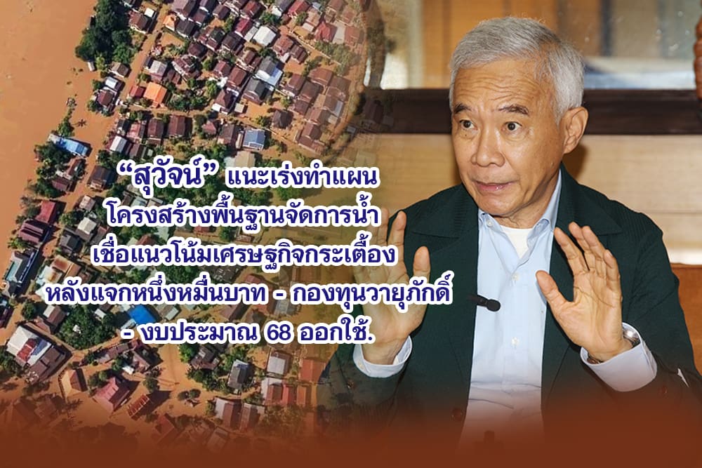 สุวัจน์ แนะเร่งทำแผนโครงสร้างพื้นฐานจัดการน้ำ เชื่อแนวโน้มเศรษฐกิจกระเตื้อง หลังแจกหนึ่งหมื่่นบาท-กองทุนวายุภักษ์-งบประมาณ 68 ออกใช้.