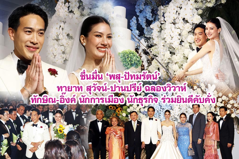 ชื่นมื่น ‘พสุ-ปัทมรัตน์’ ทายาท สุวัจน์-ปานปรีย์ ฉลองวิวาห์ ทักษิณ-อิ๊งค์ นักการเมือง นักธุรกิจ ร่วมยินดีคับคั่ง