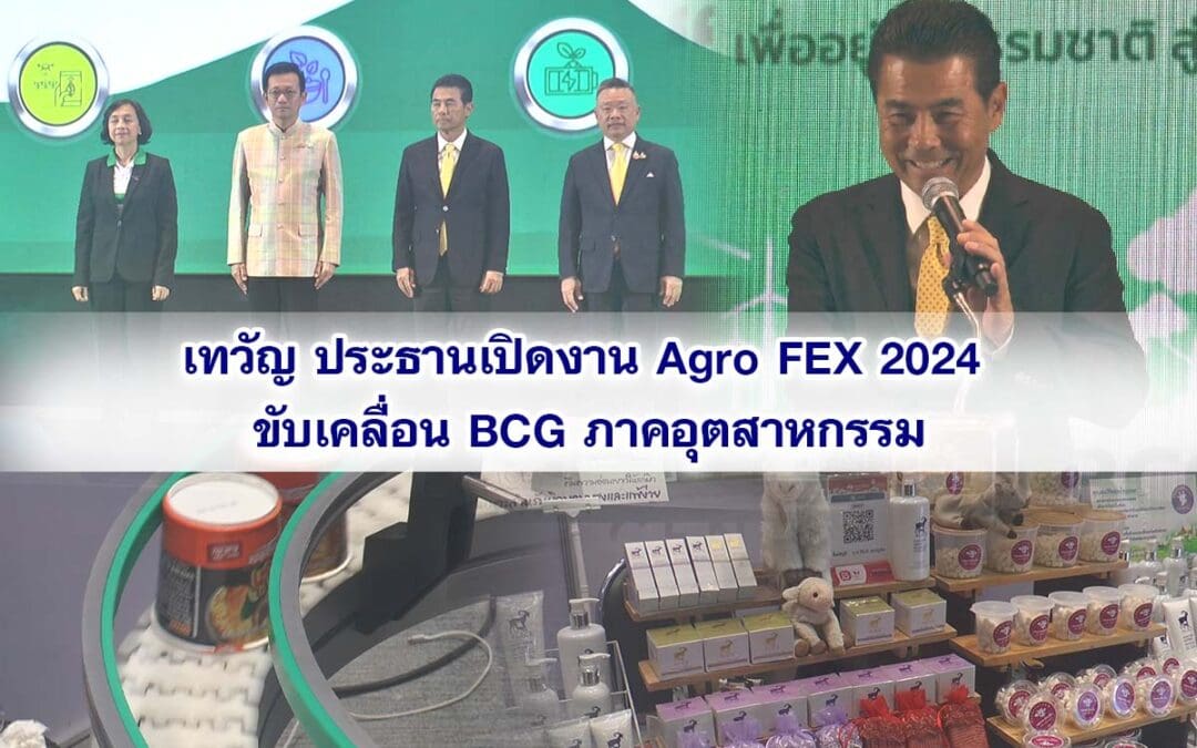 เทวัญ ประธานเปิดงาน Agro FEX 2024 ขับเคลื่อน BCG ภาคอุตสาหกรรม