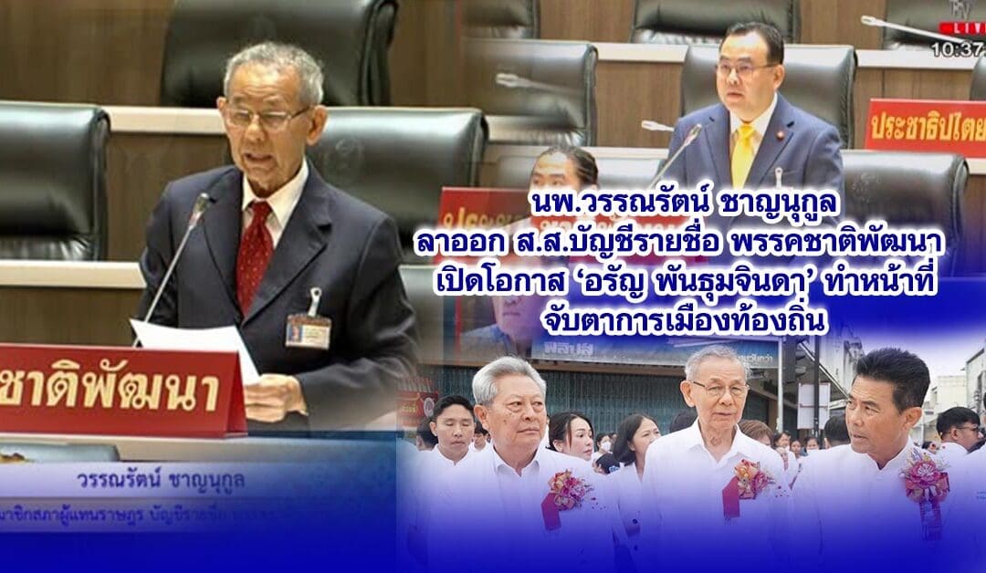 นพ.วรรณรัตน์ ชาญนุกูลลาออก ส.ส.บัญชีรายชื่อ พรรคชาติพัฒนา เปิดโอกาส ‘อรัญ พันธุมจินดา’ ทำหน้าที่จับตาการเมืองท้องถิ่น