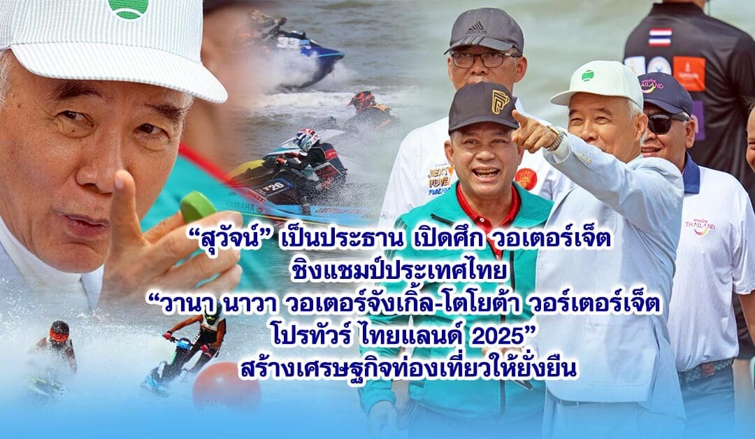 “สุวัจน์” เป็นประธานเปิดศึก วอเตอร์เจ็ต ชิงแชมป์ประเทศไทย “วานา นาวา วอเตอร์จังเกิ้ล-โตโยต้า วอร์เตอร์เจ็ต โปรทัวร์ ไทยแลนด์ 2025“ สร้างเศรษฐกิจท่องเที่ยวให้ยั่งยืน