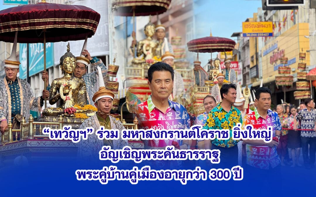 เทวัญ ร่วมมหาสงกรานต์โคราช ยิ่งใหญ่ อัญเชิญพระคันธารราฐ พระคู่บ้านคู่เมืองอายุกว่า 300 ปี แห่รอบเมือง เพื่อความเป็นสิริมงคล