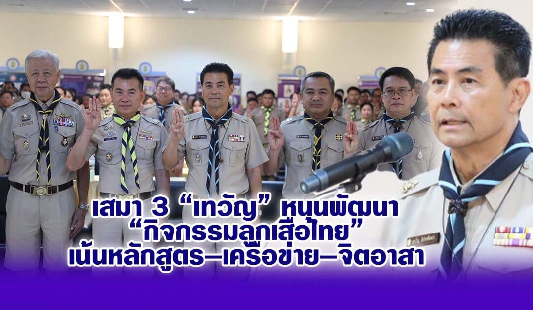 เทวัญ หนุนพัฒนากิจกรรมลูกเสือไทย เน้นหลักสูตร–เครือข่าย–จิตอาสา