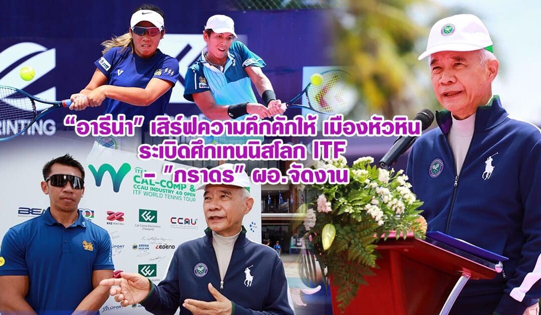 “อารีน่า” เสิร์ฟความคึกคักให้ เมืองหัวหิน ระเบิดศึกเทนนิสโลก ITF – “ภราดร” ผอ.จัดงาน