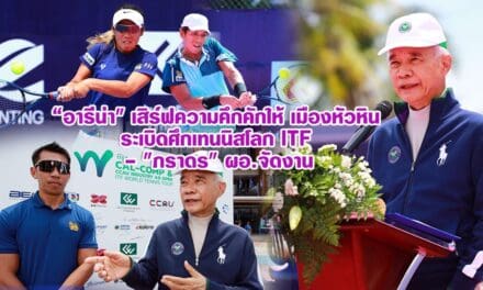 “อารีน่า” เสิร์ฟความคึกคักให้ เมืองหัวหิน ระเบิดศึกเทนนิสโลก ITF – “ภราดร” ผอ.จัดงาน
