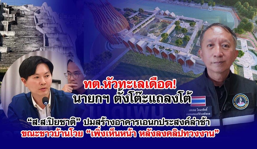 ทต.หัวทะเลเดือด! นายกฯ ตั้งโต๊ะแถลงโต้ “ส.ส.ปิยชาติ” ปมสร้างอาคารเอนกประสงค์ล่าช้า ขณะชาวบ้านโวย “เพิ่งเห็นหน้า หลังลงคลิปทวงงาน”