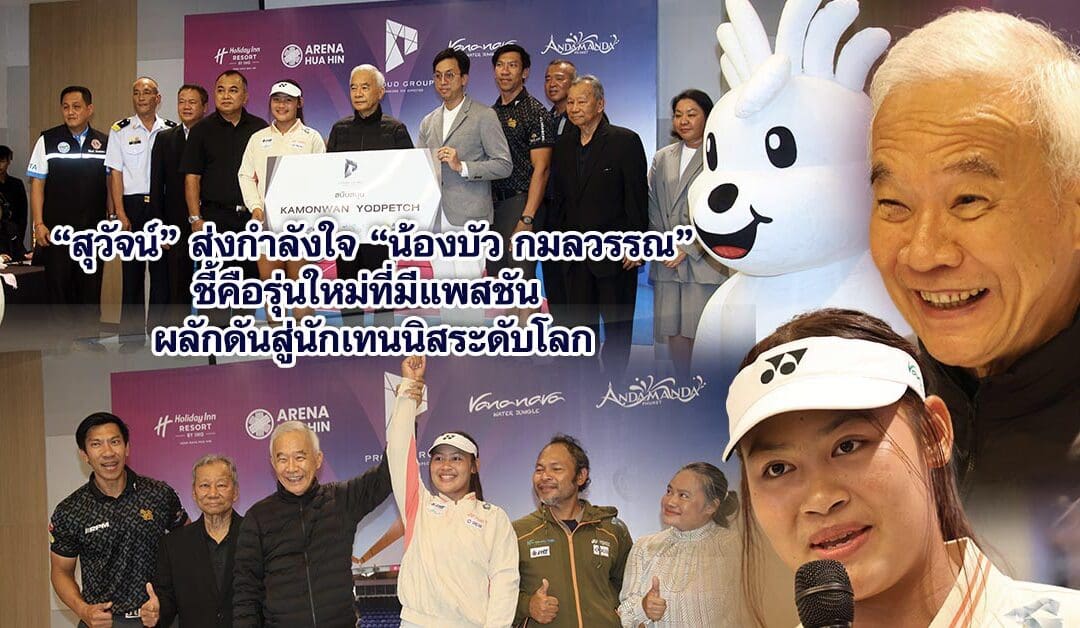 “สุวัจน์” ส่งกำลังใจ “น้องบัว กมลวรรณ” ชี้คือรุ่นใหม่ที่มีแพสชัน ผลักดันสู่นักเทนนิสระดับโลก