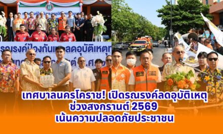 เทศบาลนครโคราช! เปิดรณรงค์ลดอุบัติเหตุช่วงสงกรานต์ 2569 เน้นความปลอดภัยประชาชน